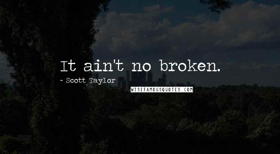 Scott Taylor Quotes: It ain't no broken.