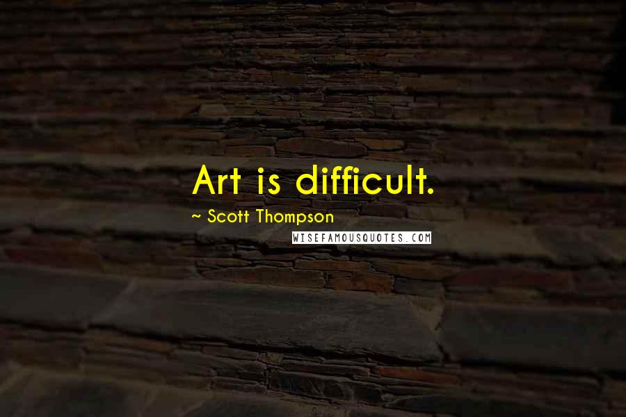 Scott Thompson Quotes: Art is difficult.