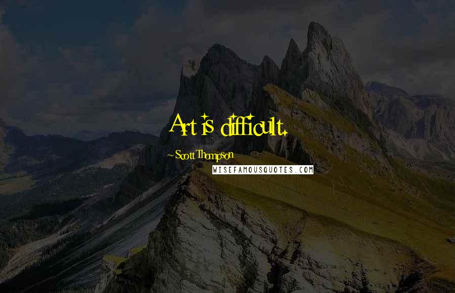 Scott Thompson Quotes: Art is difficult.