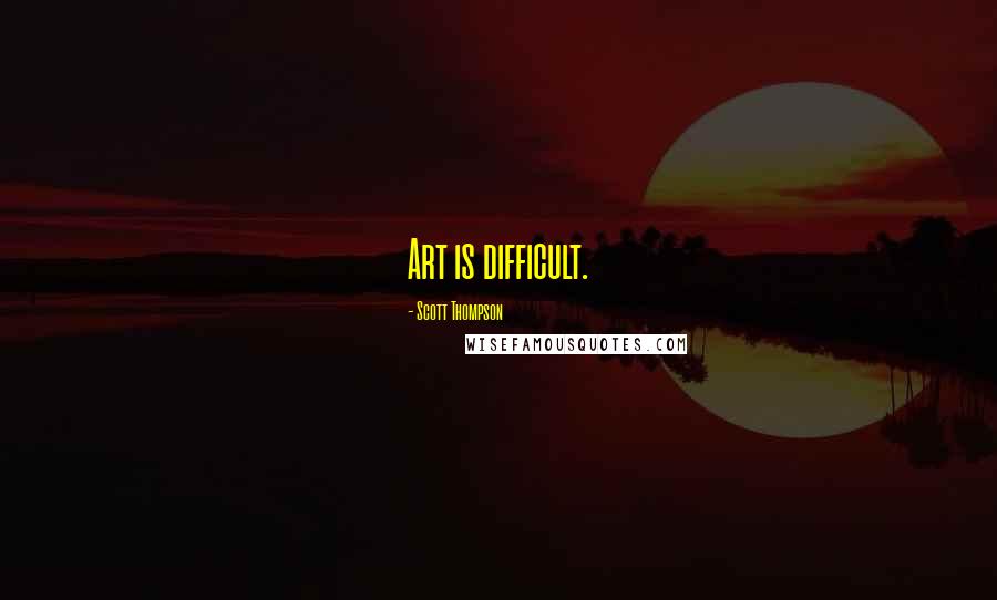 Scott Thompson Quotes: Art is difficult.