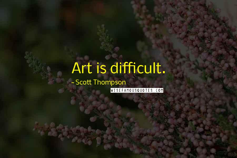 Scott Thompson Quotes: Art is difficult.