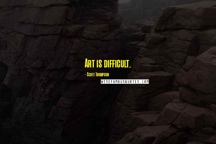 Scott Thompson Quotes: Art is difficult.