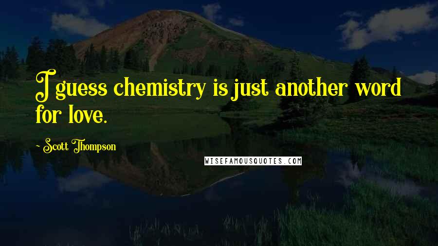 Scott Thompson Quotes: I guess chemistry is just another word for love.