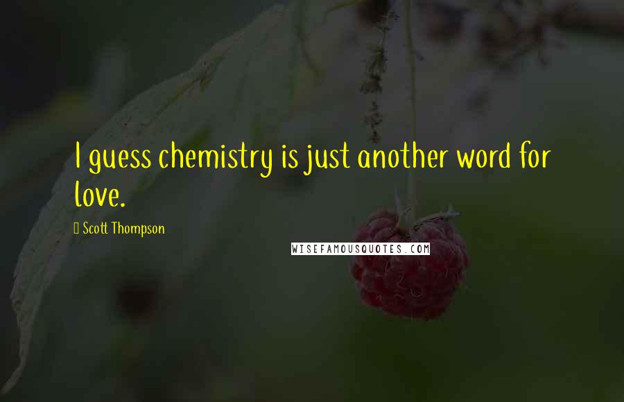 Scott Thompson Quotes: I guess chemistry is just another word for love.