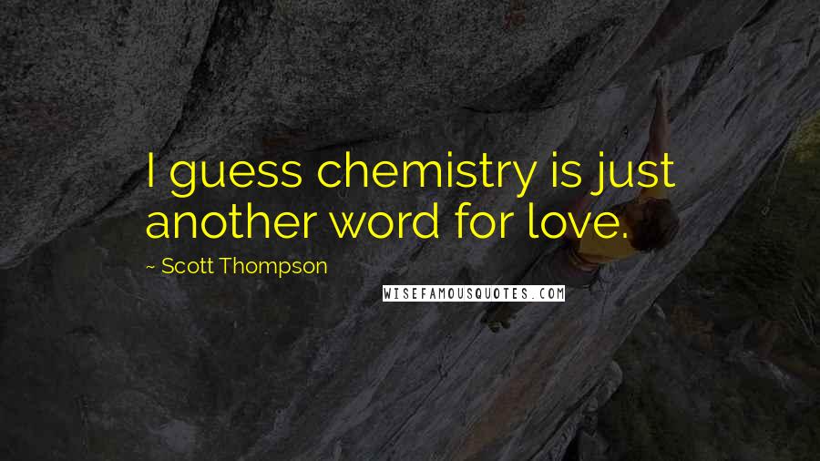 Scott Thompson Quotes: I guess chemistry is just another word for love.