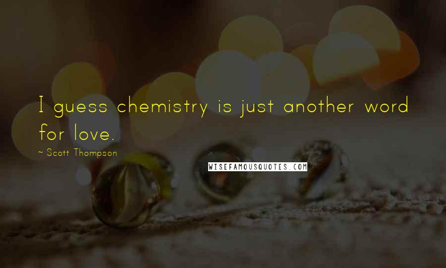 Scott Thompson Quotes: I guess chemistry is just another word for love.