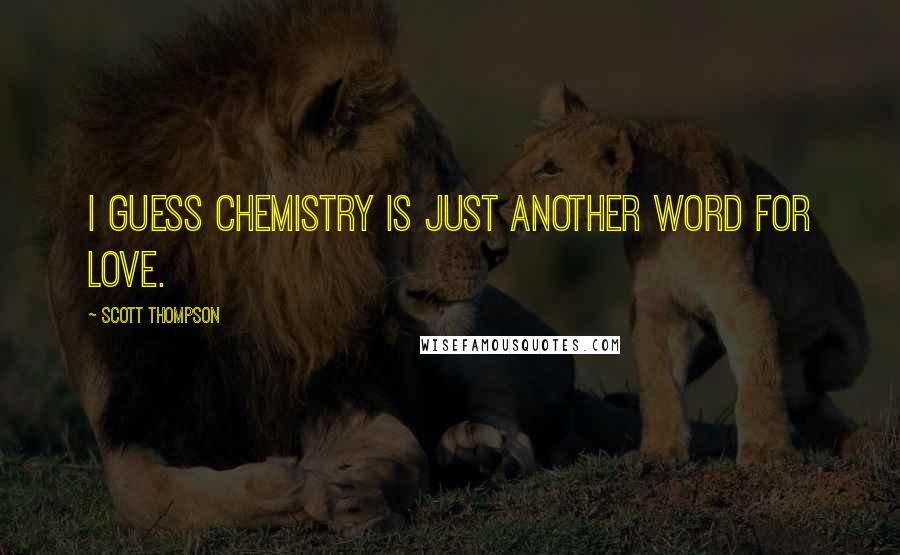 Scott Thompson Quotes: I guess chemistry is just another word for love.