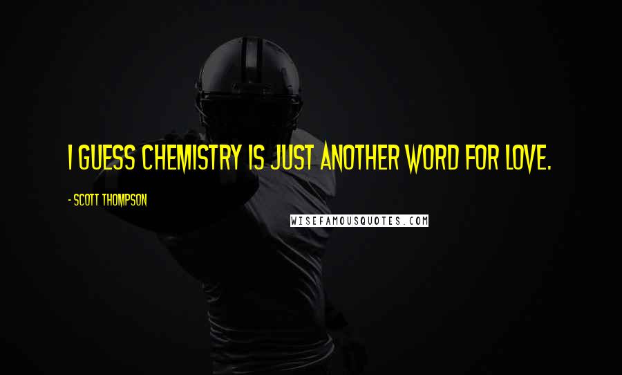 Scott Thompson Quotes: I guess chemistry is just another word for love.