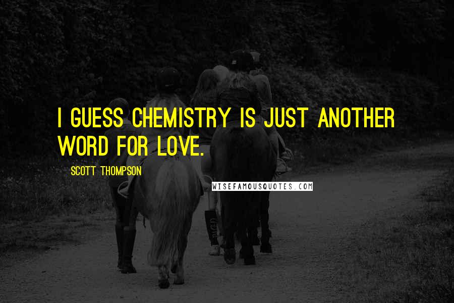 Scott Thompson Quotes: I guess chemistry is just another word for love.