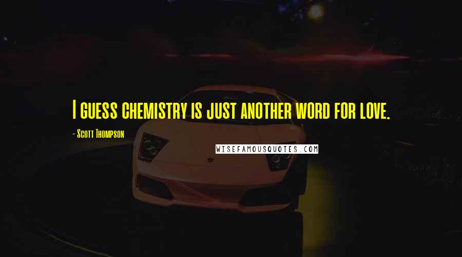 Scott Thompson Quotes: I guess chemistry is just another word for love.