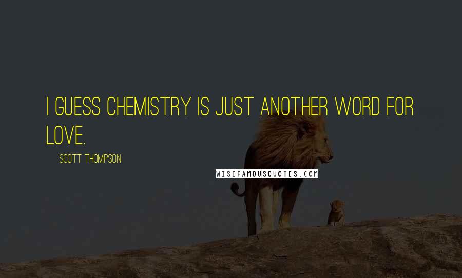 Scott Thompson Quotes: I guess chemistry is just another word for love.
