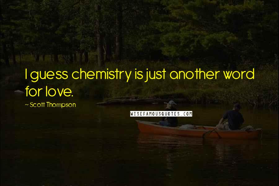 Scott Thompson Quotes: I guess chemistry is just another word for love.