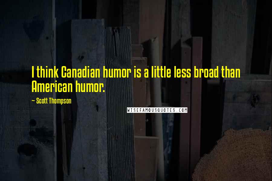 Scott Thompson Quotes: I think Canadian humor is a little less broad than American humor.