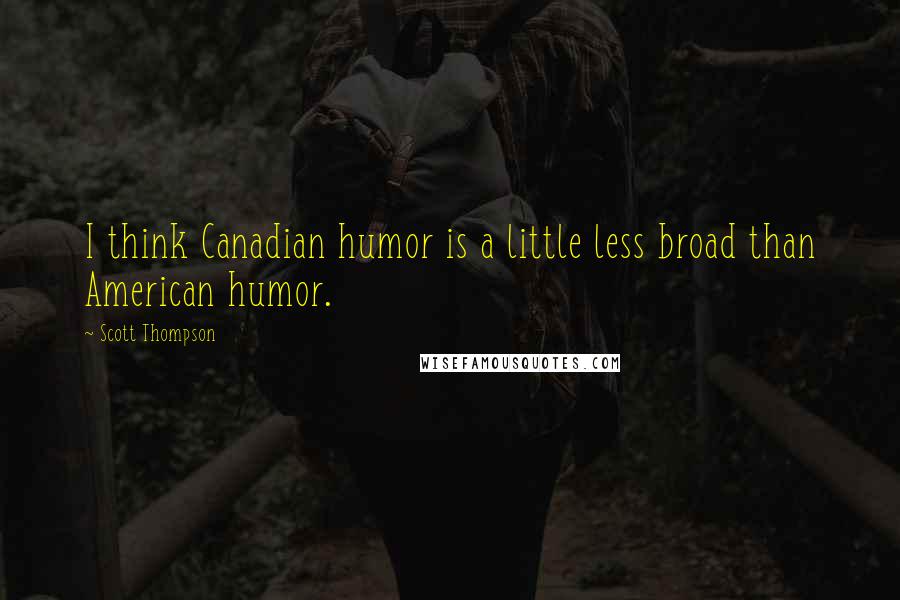 Scott Thompson Quotes: I think Canadian humor is a little less broad than American humor.