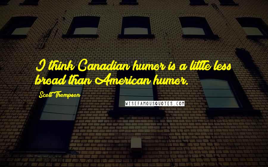 Scott Thompson Quotes: I think Canadian humor is a little less broad than American humor.
