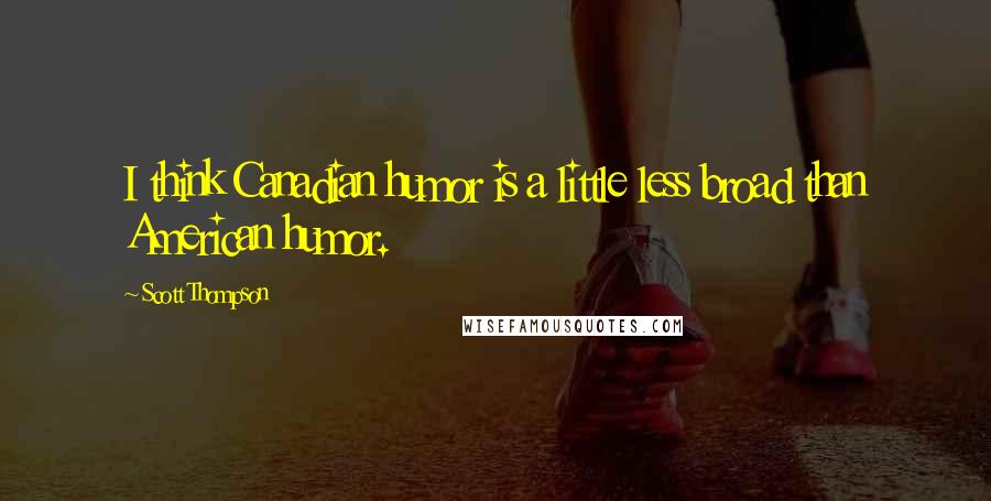 Scott Thompson Quotes: I think Canadian humor is a little less broad than American humor.