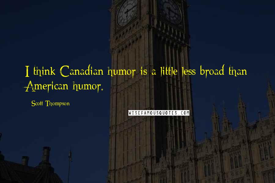 Scott Thompson Quotes: I think Canadian humor is a little less broad than American humor.