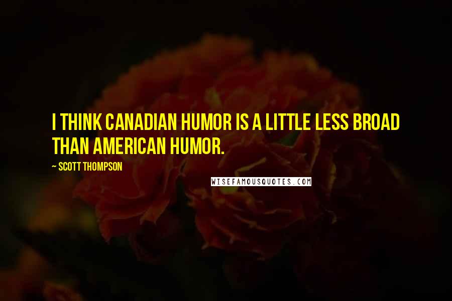 Scott Thompson Quotes: I think Canadian humor is a little less broad than American humor.