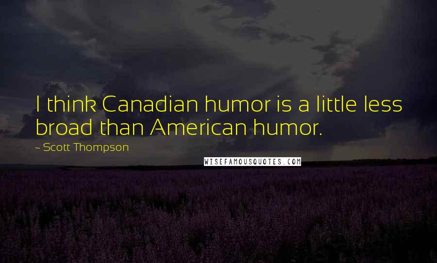 Scott Thompson Quotes: I think Canadian humor is a little less broad than American humor.