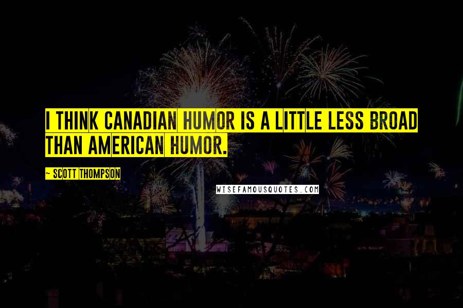 Scott Thompson Quotes: I think Canadian humor is a little less broad than American humor.