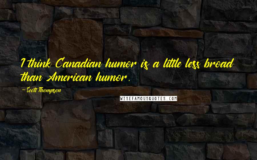 Scott Thompson Quotes: I think Canadian humor is a little less broad than American humor.