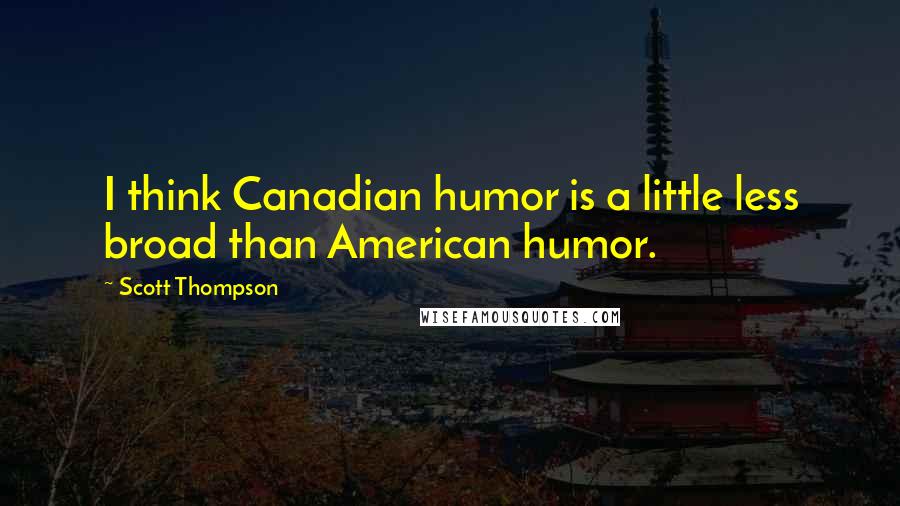 Scott Thompson Quotes: I think Canadian humor is a little less broad than American humor.