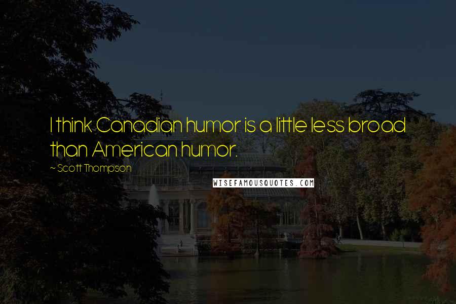 Scott Thompson Quotes: I think Canadian humor is a little less broad than American humor.