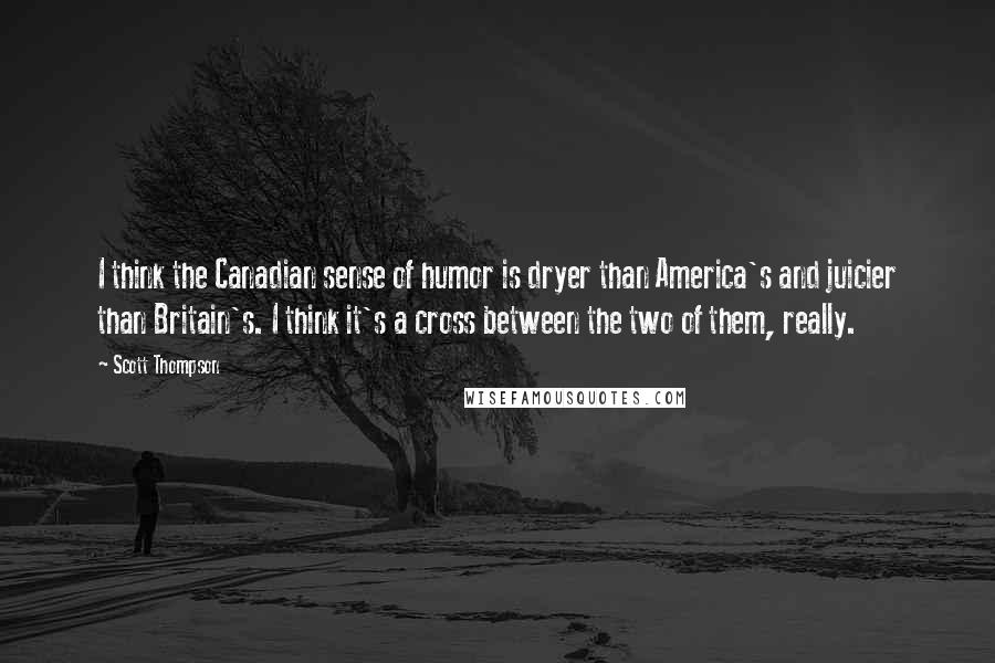 Scott Thompson Quotes: I think the Canadian sense of humor is dryer than America's and juicier than Britain's. I think it's a cross between the two of them, really.