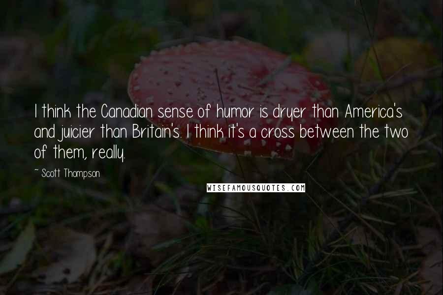 Scott Thompson Quotes: I think the Canadian sense of humor is dryer than America's and juicier than Britain's. I think it's a cross between the two of them, really.