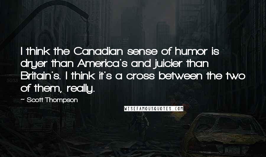 Scott Thompson Quotes: I think the Canadian sense of humor is dryer than America's and juicier than Britain's. I think it's a cross between the two of them, really.