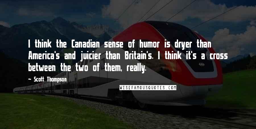 Scott Thompson Quotes: I think the Canadian sense of humor is dryer than America's and juicier than Britain's. I think it's a cross between the two of them, really.