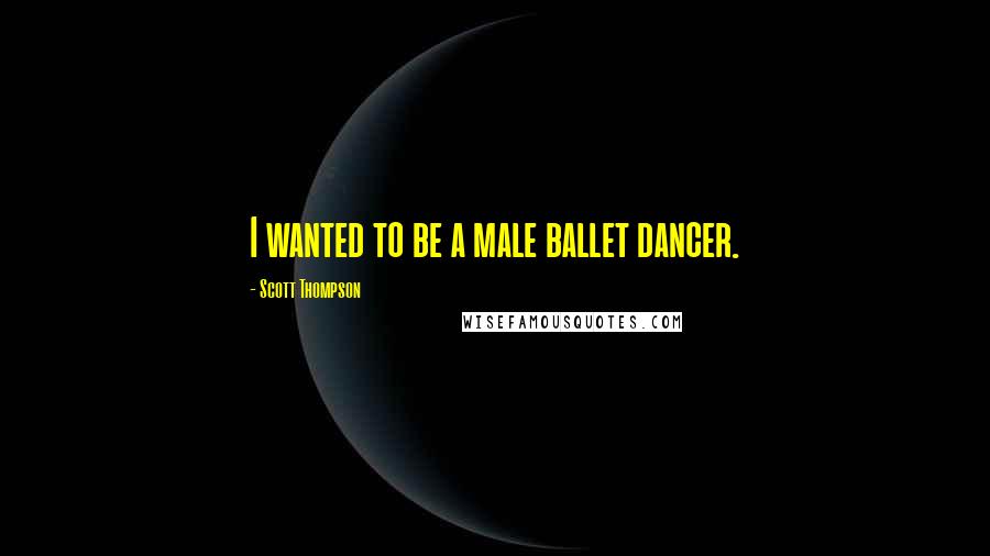 Scott Thompson Quotes: I wanted to be a male ballet dancer.