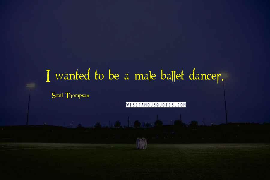 Scott Thompson Quotes: I wanted to be a male ballet dancer.