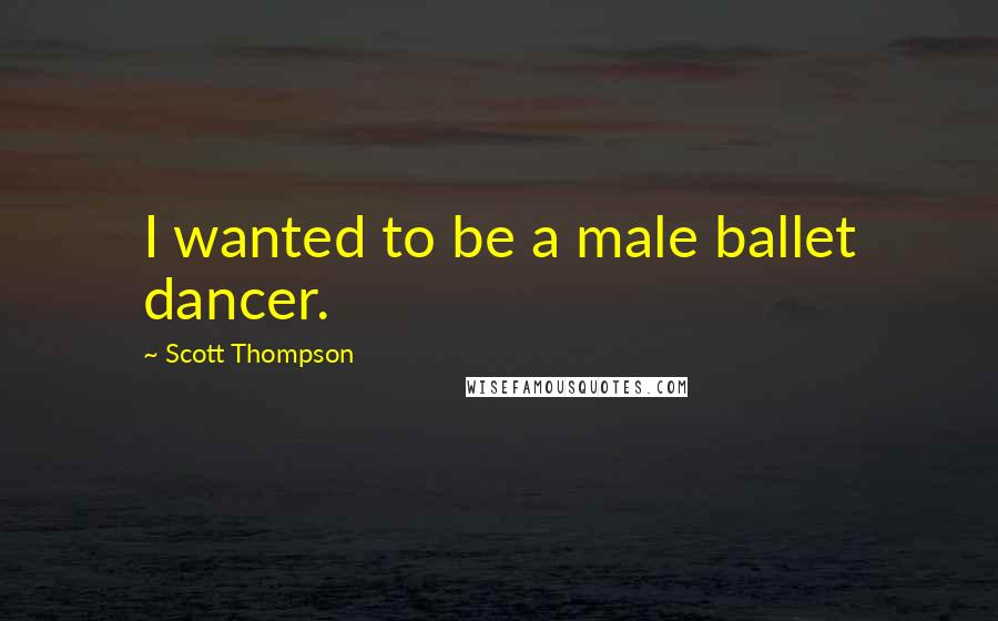 Scott Thompson Quotes: I wanted to be a male ballet dancer.