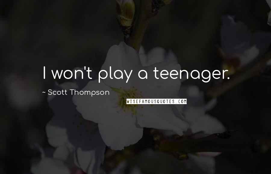 Scott Thompson Quotes: I won't play a teenager.