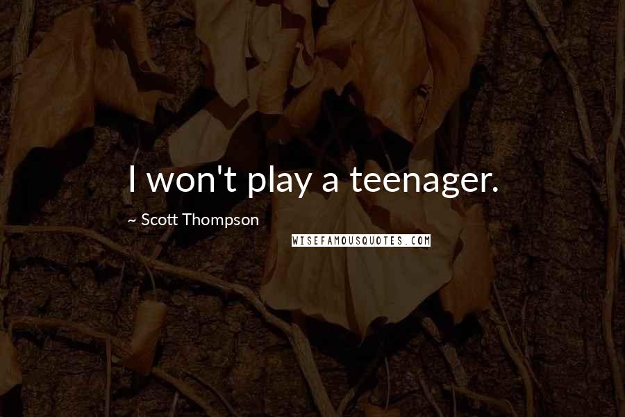 Scott Thompson Quotes: I won't play a teenager.