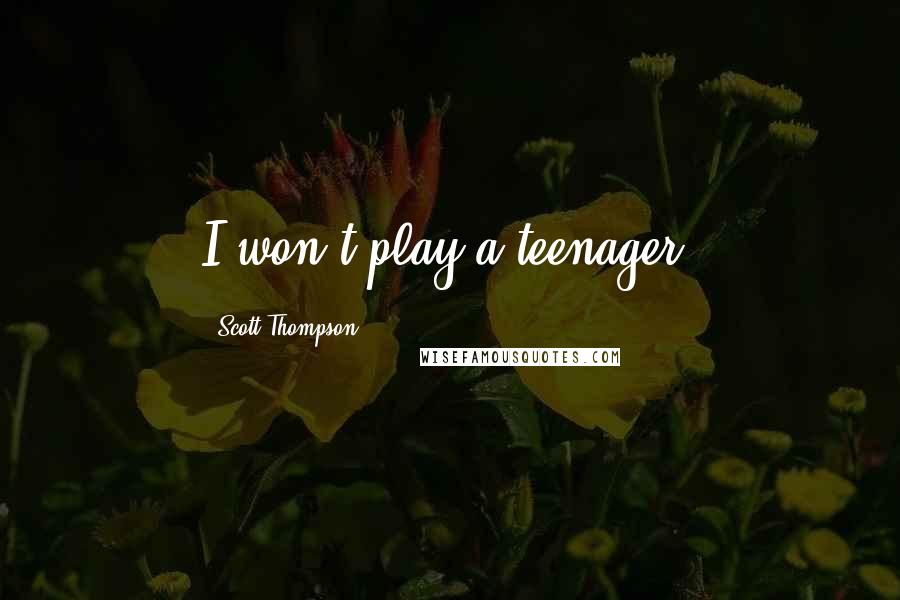 Scott Thompson Quotes: I won't play a teenager.