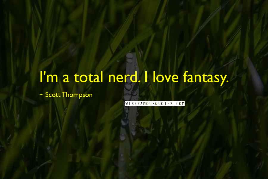 Scott Thompson Quotes: I'm a total nerd. I love fantasy.