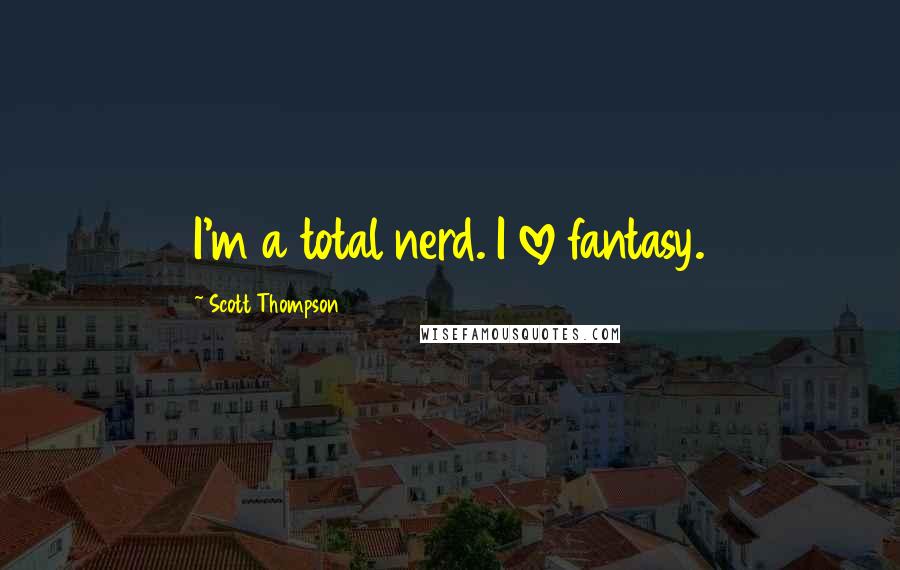 Scott Thompson Quotes: I'm a total nerd. I love fantasy.