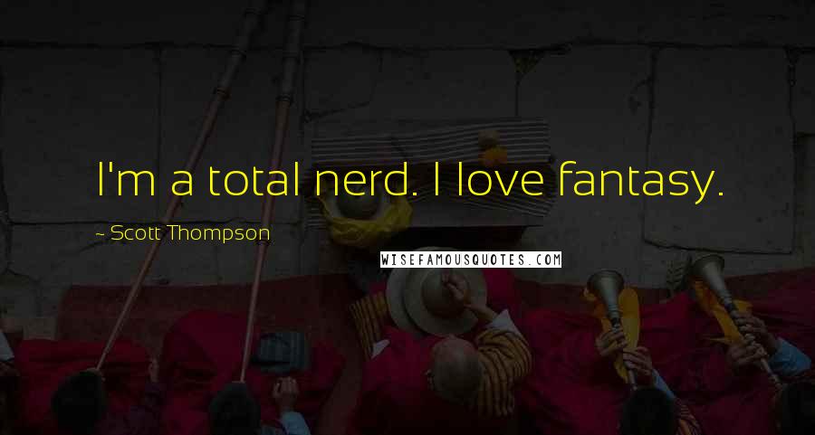 Scott Thompson Quotes: I'm a total nerd. I love fantasy.