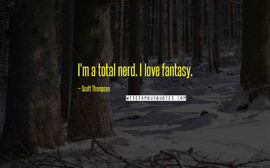 Scott Thompson Quotes: I'm a total nerd. I love fantasy.