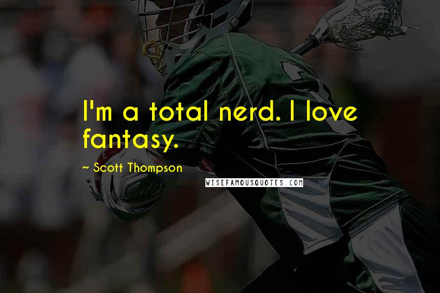 Scott Thompson Quotes: I'm a total nerd. I love fantasy.