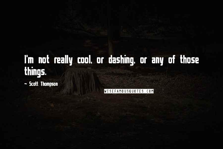 Scott Thompson Quotes: I'm not really cool, or dashing, or any of those things.