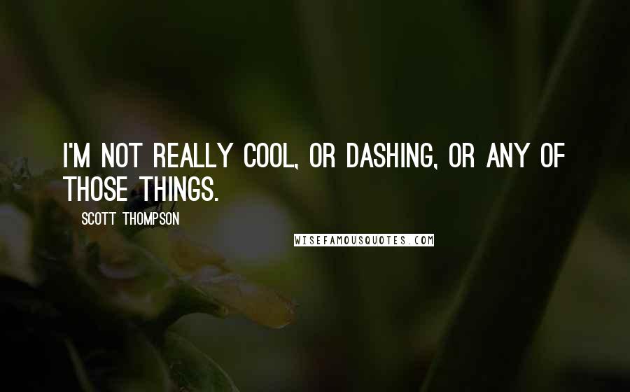 Scott Thompson Quotes: I'm not really cool, or dashing, or any of those things.