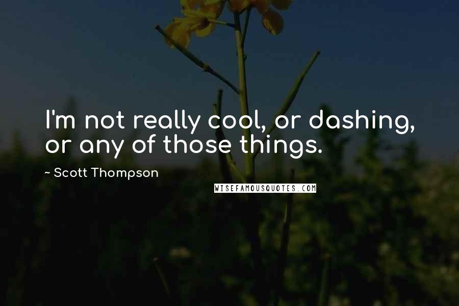 Scott Thompson Quotes: I'm not really cool, or dashing, or any of those things.