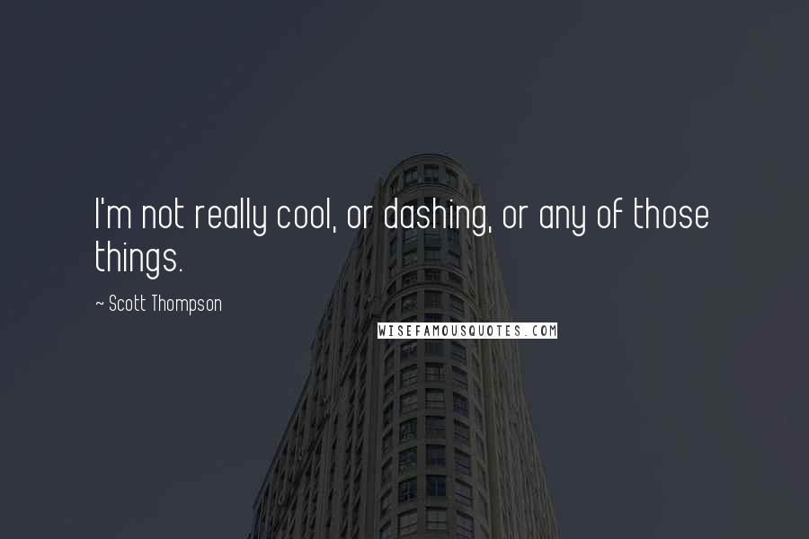 Scott Thompson Quotes: I'm not really cool, or dashing, or any of those things.