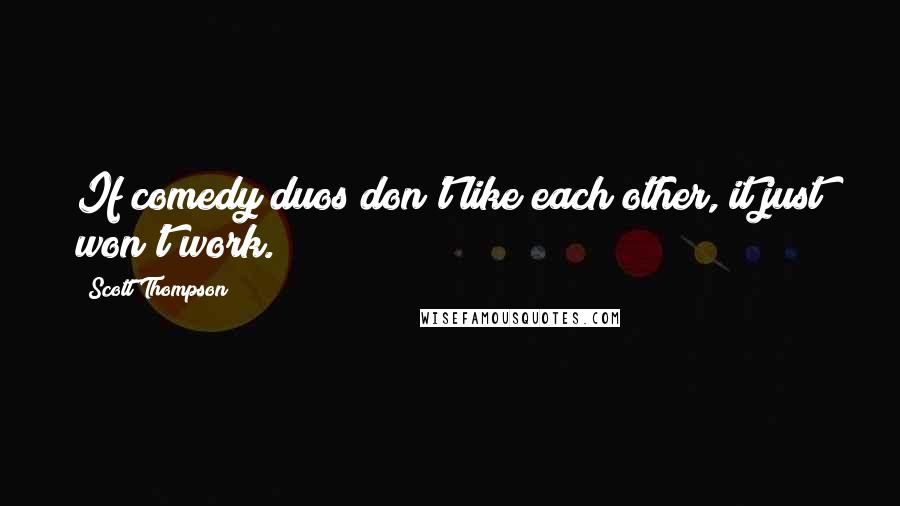 Scott Thompson Quotes: If comedy duos don't like each other, it just won't work.