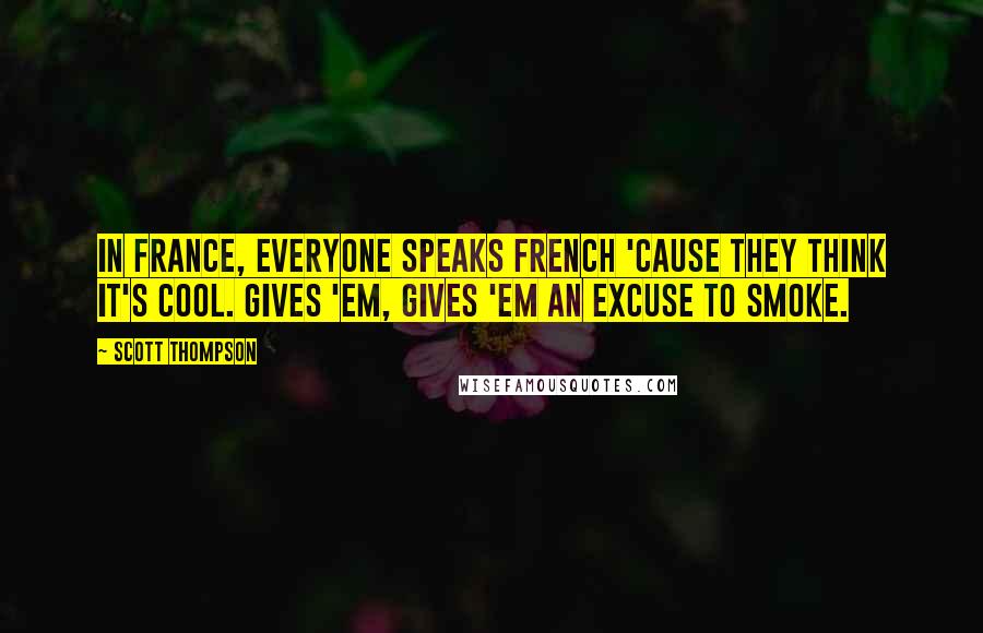 Scott Thompson Quotes: In France, everyone speaks French 'cause they think it's cool. Gives 'em, gives 'em an excuse to smoke.