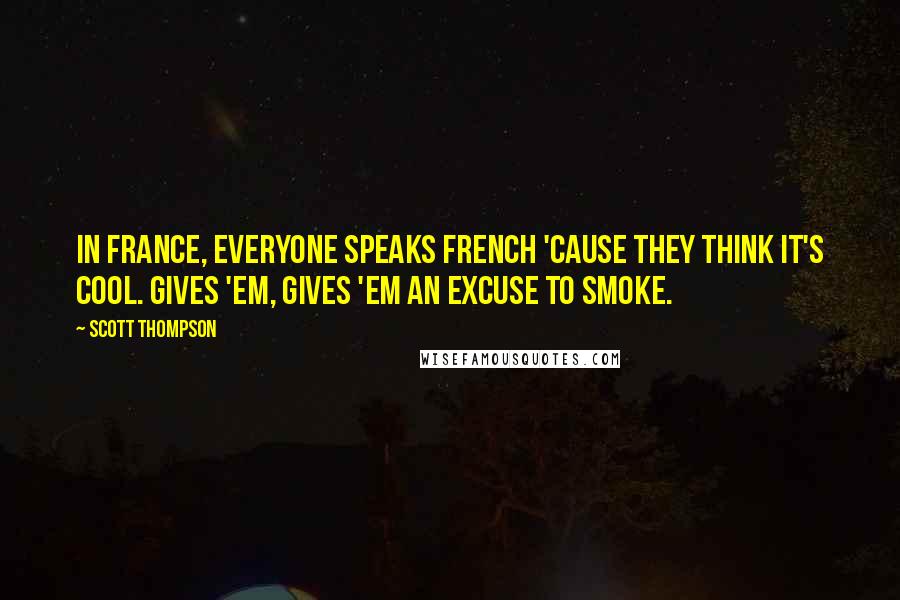 Scott Thompson Quotes: In France, everyone speaks French 'cause they think it's cool. Gives 'em, gives 'em an excuse to smoke.