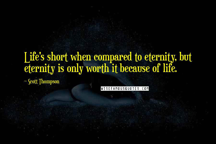 Scott Thompson Quotes: Life's short when compared to eternity, but eternity is only worth it because of life.